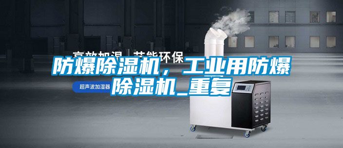 防爆除濕機(jī)，工業(yè)用防爆除濕機(jī)_重復(fù)