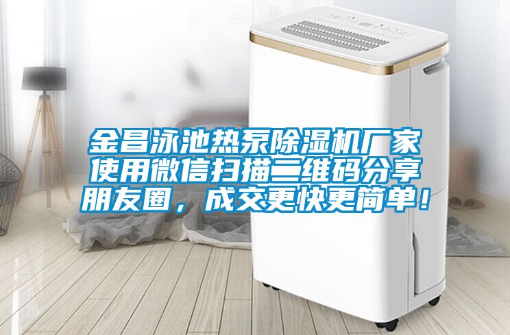 金昌泳池?zé)岜贸凉駲C(jī)廠家使用微信掃描二維碼分享朋友圈，成交更快更簡單！