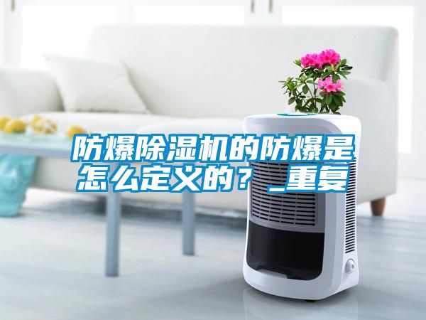 防爆除濕機的防爆是怎么定義的？_重復