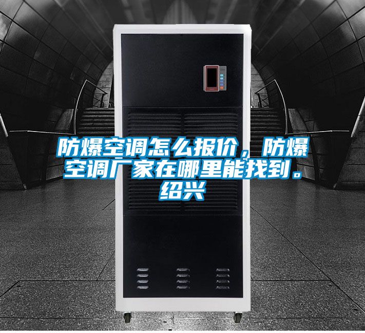 防爆空調(diào)怎么報(bào)價(jià)，防爆空調(diào)廠家在哪里能找到。紹興
