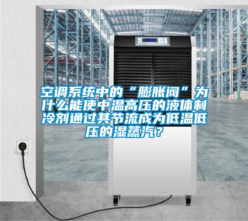 空調(diào)系統(tǒng)中的“膨脹閥”為什么能使中溫高壓的液體制冷劑通過其節(jié)流成為低溫低壓的濕蒸汽？