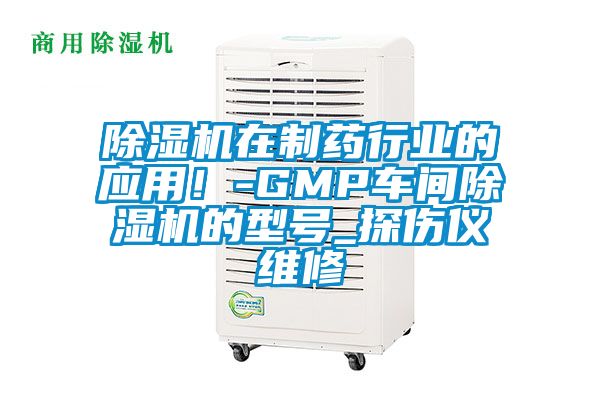 除濕機在制藥行業(yè)的應(yīng)用！-GMP車間除濕機的型號_探傷儀維修