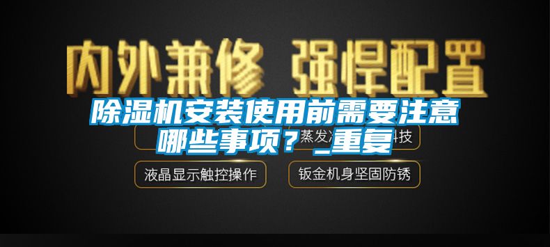 除濕機(jī)安裝使用前需要注意哪些事項(xiàng)？_重復(fù)