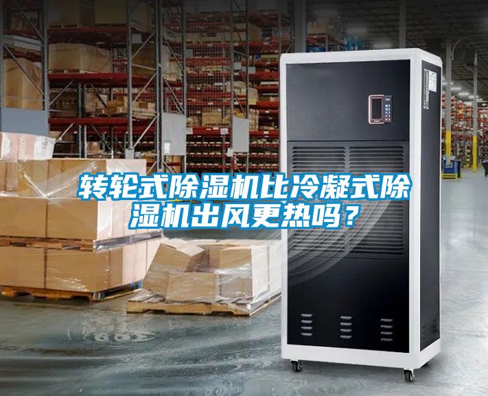 轉(zhuǎn)輪式除濕機(jī)比冷凝式除濕機(jī)出風(fēng)更熱嗎？