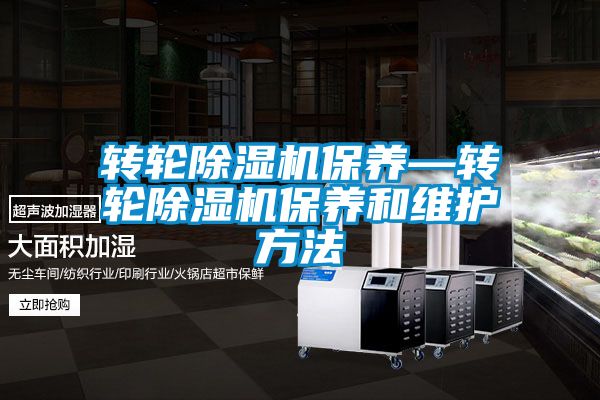 轉(zhuǎn)輪除濕機保養(yǎng)—轉(zhuǎn)輪除濕機保養(yǎng)和維護方法