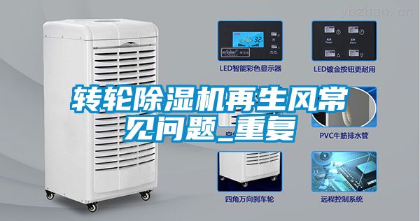 轉(zhuǎn)輪除濕機再生風(fēng)常見問題_重復(fù)