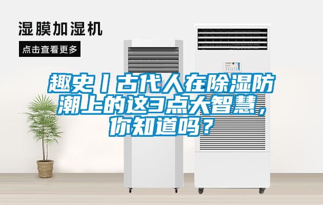 趣史丨古代人在除濕防潮上的這3點大智慧，你知道嗎？