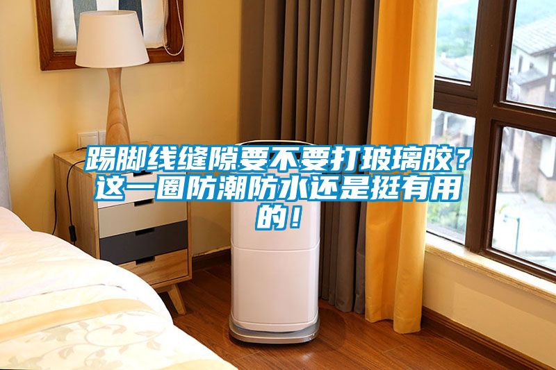 踢腳線縫隙要不要打玻璃膠？這一圈防潮防水還是挺有用的！