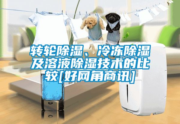 轉(zhuǎn)輪除濕、冷凍除濕及溶液除濕技術(shù)的比較[好網(wǎng)角商訊]