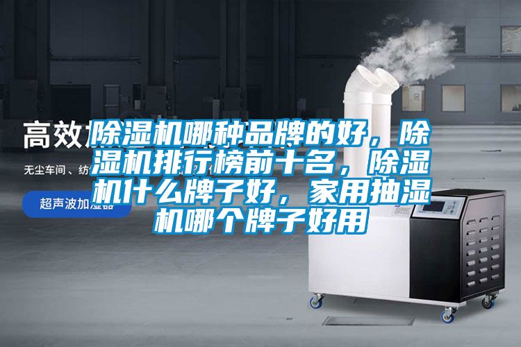 除濕機哪種品牌的好，除濕機排行榜前十名，除濕機什么牌子好，家用抽濕機哪個牌子好用