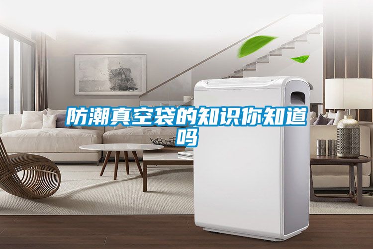 防潮真空袋的知識(shí)你知道嗎