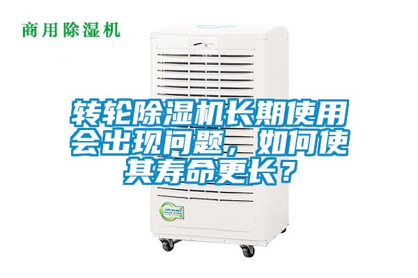 轉(zhuǎn)輪除濕機(jī)長期使用會出現(xiàn)問題，如何使其壽命更長？
