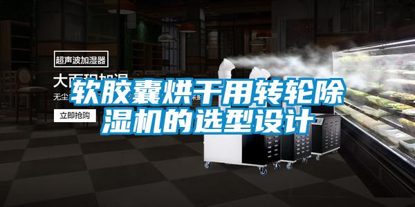 軟膠囊烘干用轉(zhuǎn)輪除濕機(jī)的選型設(shè)計(jì)