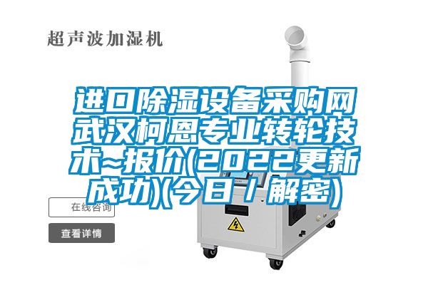 進口除濕設備采購網(wǎng)武漢柯恩專業(yè)轉(zhuǎn)輪技術(shù)~報價(2022更新成功)(今日／解密)
