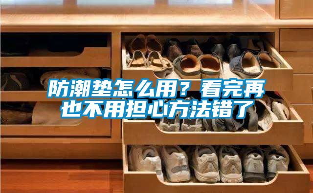 防潮墊怎么用？看完再也不用擔(dān)心方法錯(cuò)了