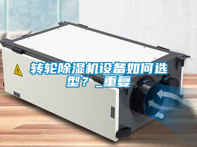 轉(zhuǎn)輪除濕機(jī)設(shè)備如何選型？_重復(fù)