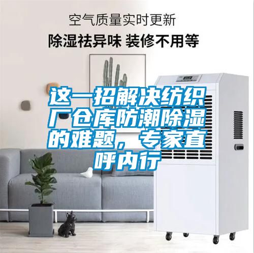 這一招解決紡織廠倉庫防潮除濕的難題，專家直呼內(nèi)行