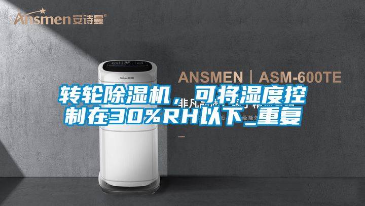轉(zhuǎn)輪除濕機(jī)，可將濕度控制在30%RH以下_重復(fù)
