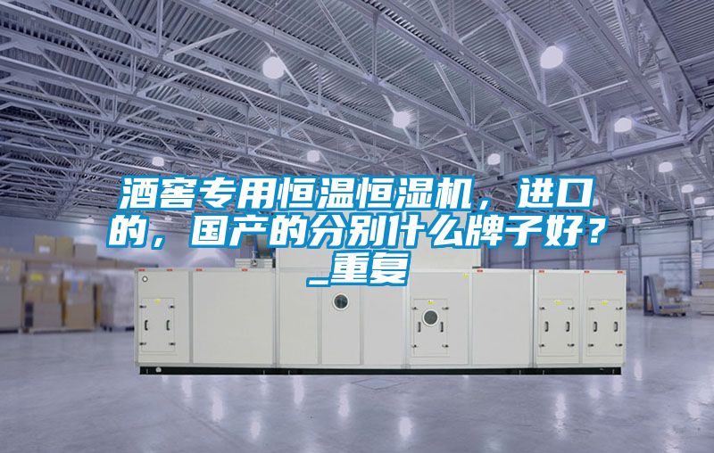 酒窖專用恒溫恒濕機(jī)，進(jìn)口的，國產(chǎn)的分別什么牌子好？_重復(fù)