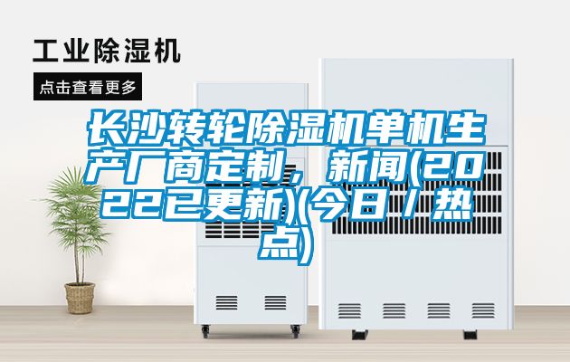 長(zhǎng)沙轉(zhuǎn)輪除濕機(jī)單機(jī)生產(chǎn)廠商定制，新聞(2022已更新)(今日／熱點(diǎn))