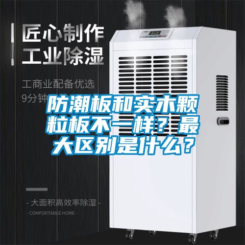 防潮板和實(shí)木顆粒板不一樣？最大區(qū)別是什么？