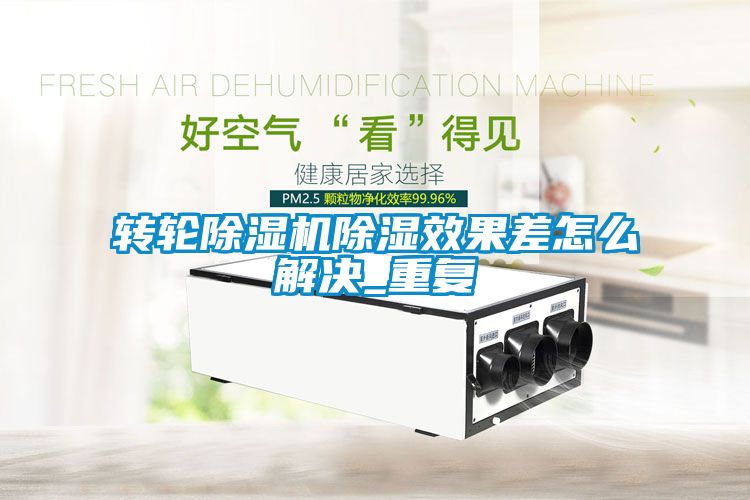 轉(zhuǎn)輪除濕機除濕效果差怎么解決_重復(fù)