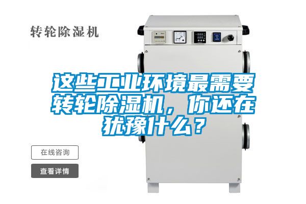 這些工業(yè)環(huán)境最需要轉(zhuǎn)輪除濕機，你還在猶豫什么？