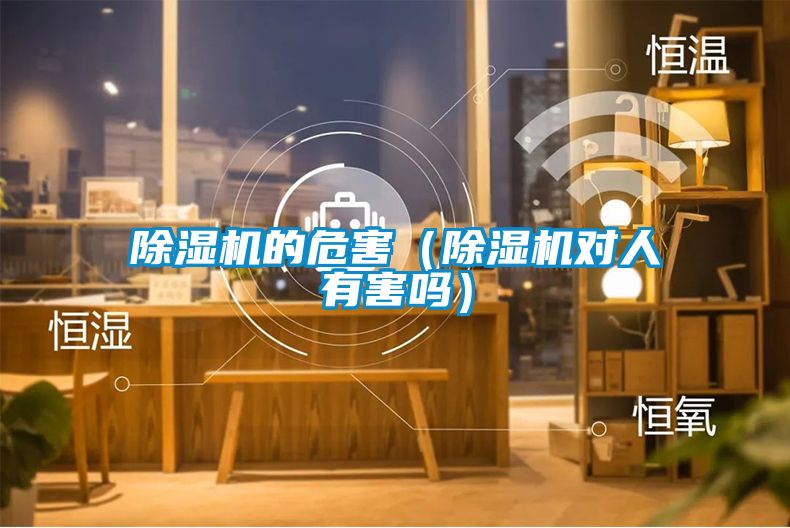 除濕機(jī)的危害（除濕機(jī)對(duì)人有害嗎）