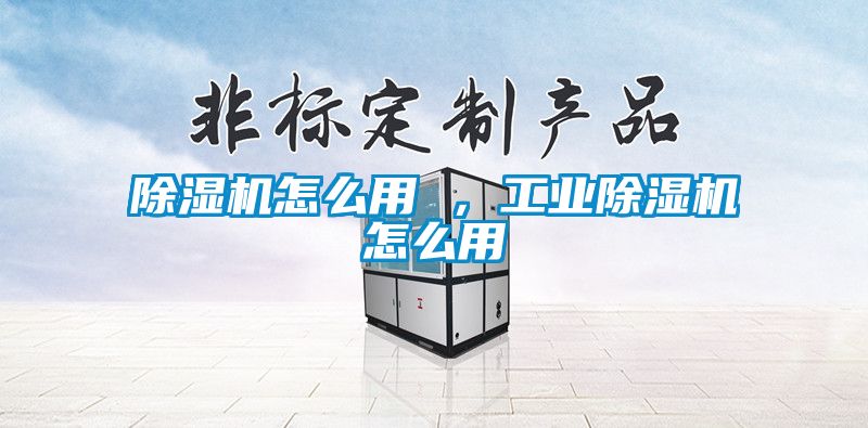 除濕機怎么用 ，工業(yè)除濕機怎么用