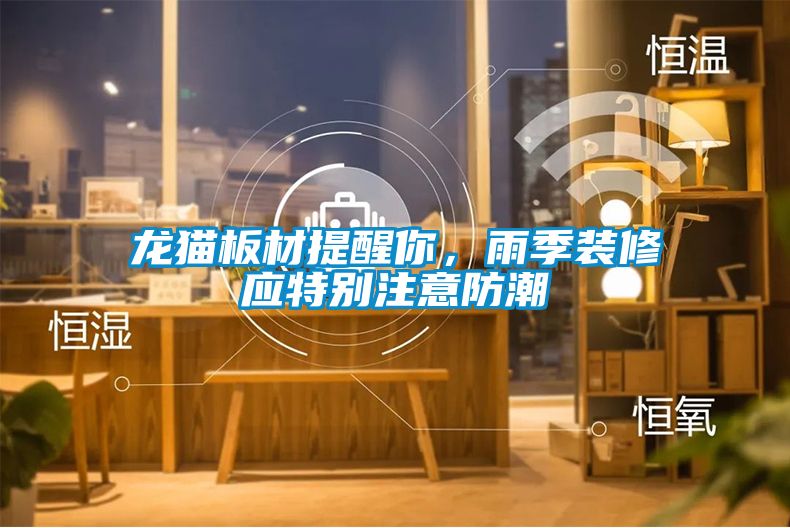 龍貓板材提醒你，雨季裝修應(yīng)特別注意防潮