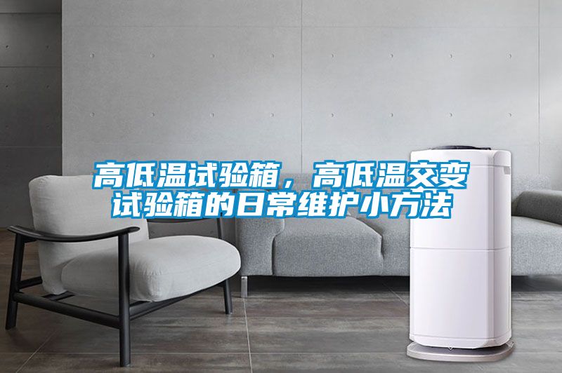 高低溫試驗(yàn)箱，高低溫交變試驗(yàn)箱的日常維護(hù)小方法