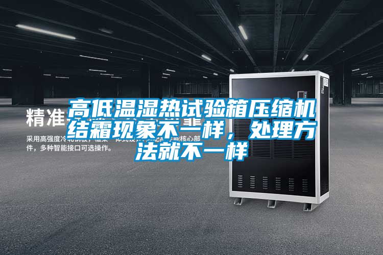 高低溫濕熱試驗(yàn)箱壓縮機(jī)結(jié)霜現(xiàn)象不一樣，處理方法就不一樣