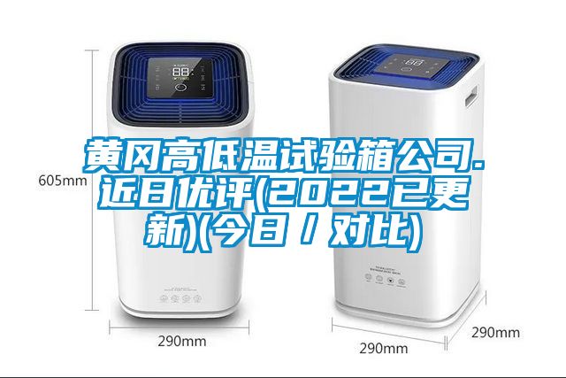 黃岡高低溫試驗(yàn)箱公司.近日優(yōu)評(2022已更新)(今日／對比)